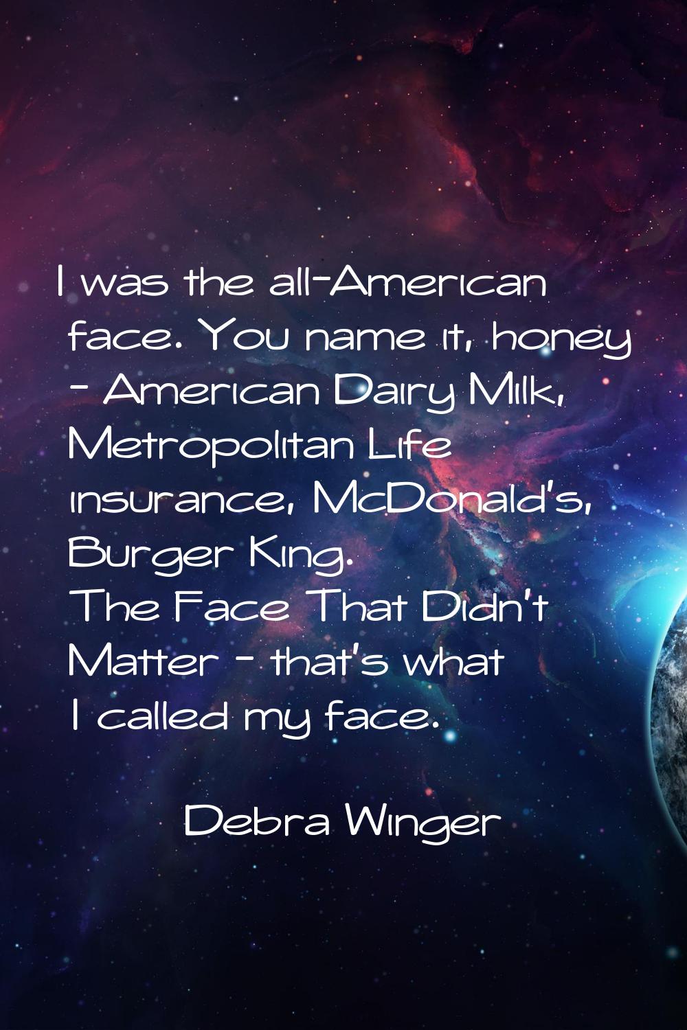 I was the all-American face. You name it, honey - American Dairy Milk, Metropolitan Life insurance,