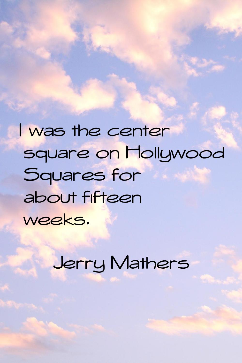 I was the center square on Hollywood Squares for about fifteen weeks.