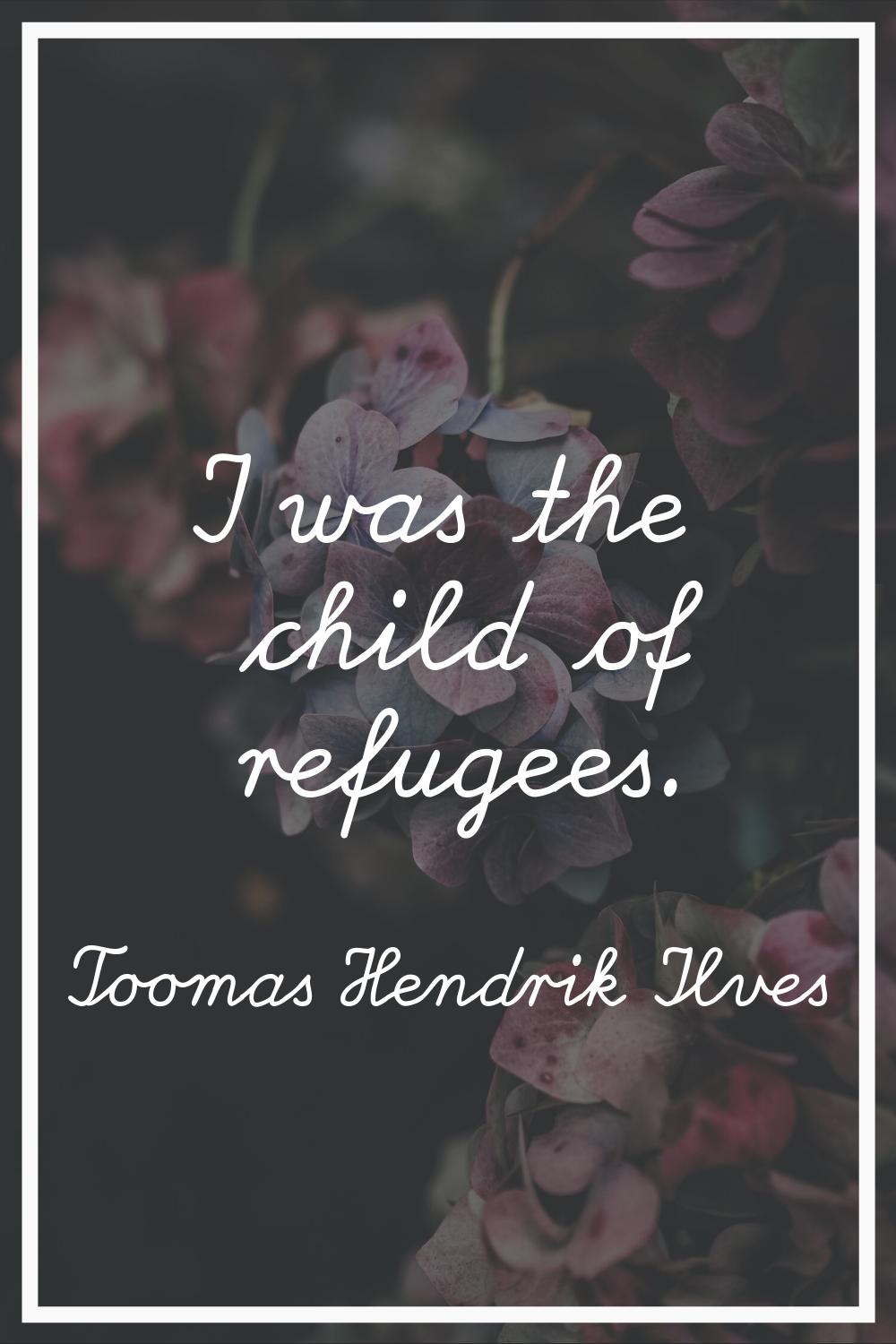 I was the child of refugees.