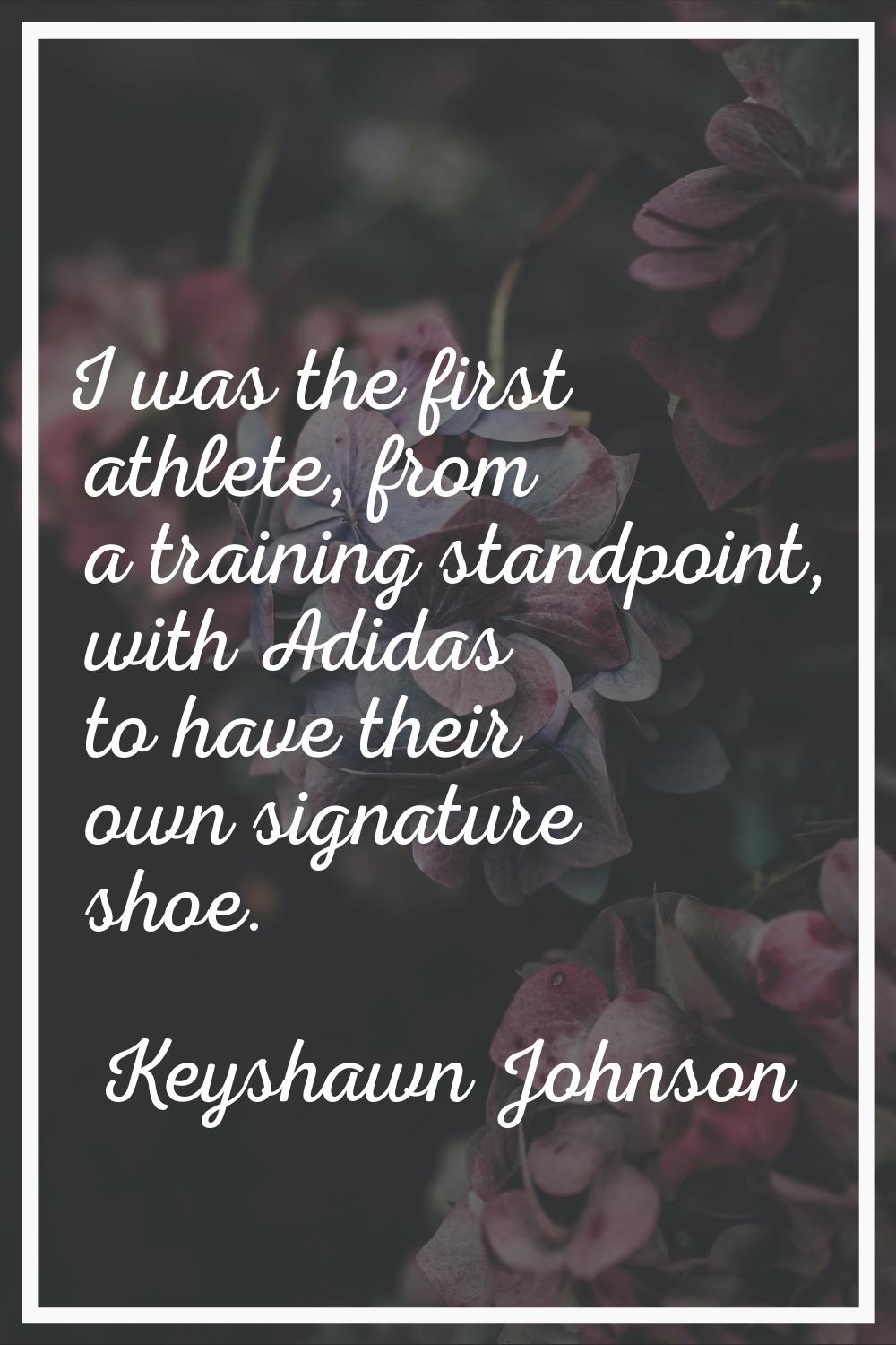 I was the first athlete, from a training standpoint, with Adidas to have their own signature shoe.
