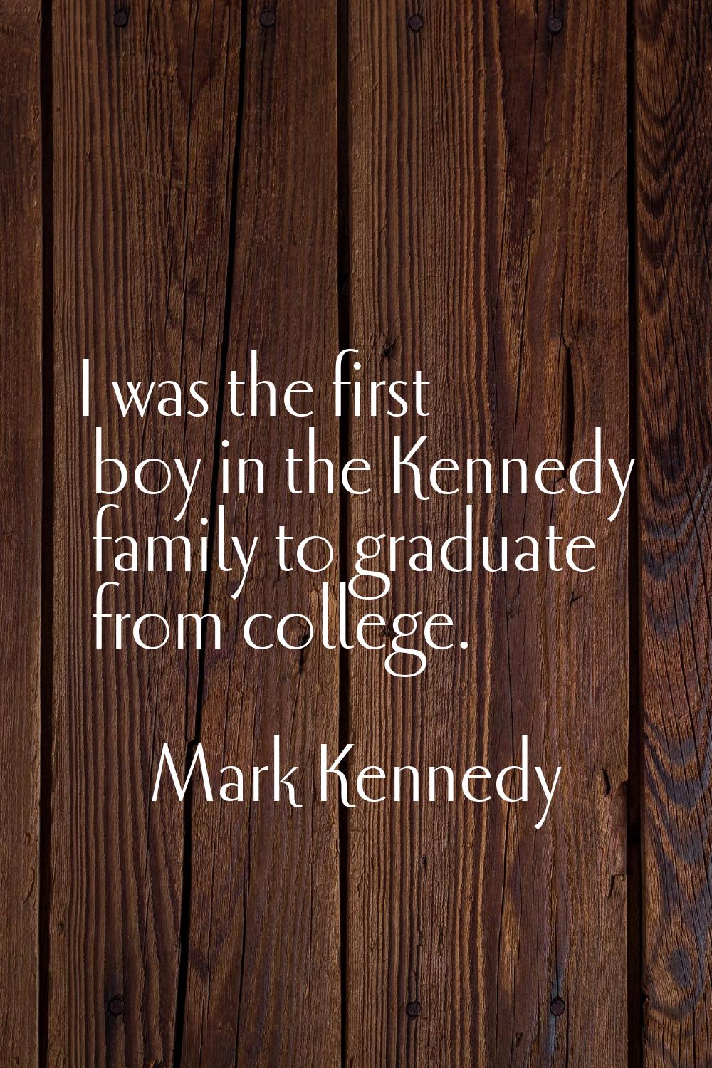 I was the first boy in the Kennedy family to graduate from college.