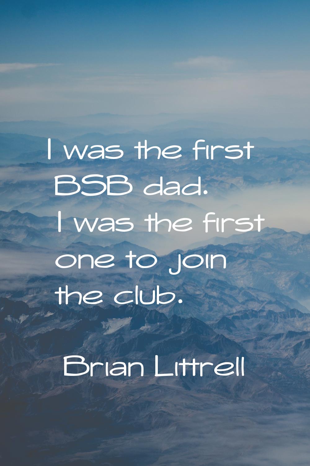 I was the first BSB dad. I was the first one to join the club.