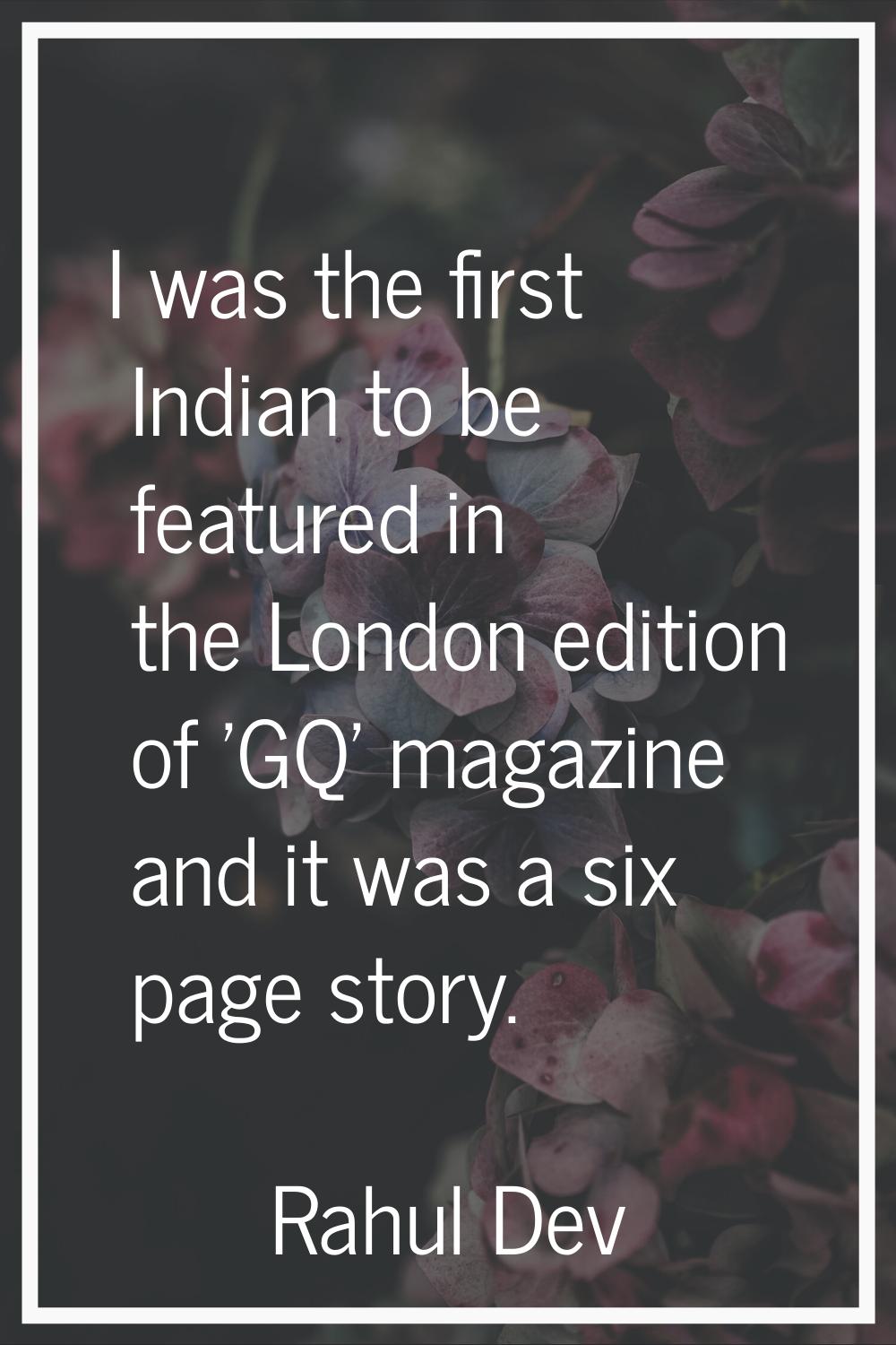 I was the first Indian to be featured in the London edition of 'GQ' magazine and it was a six page 