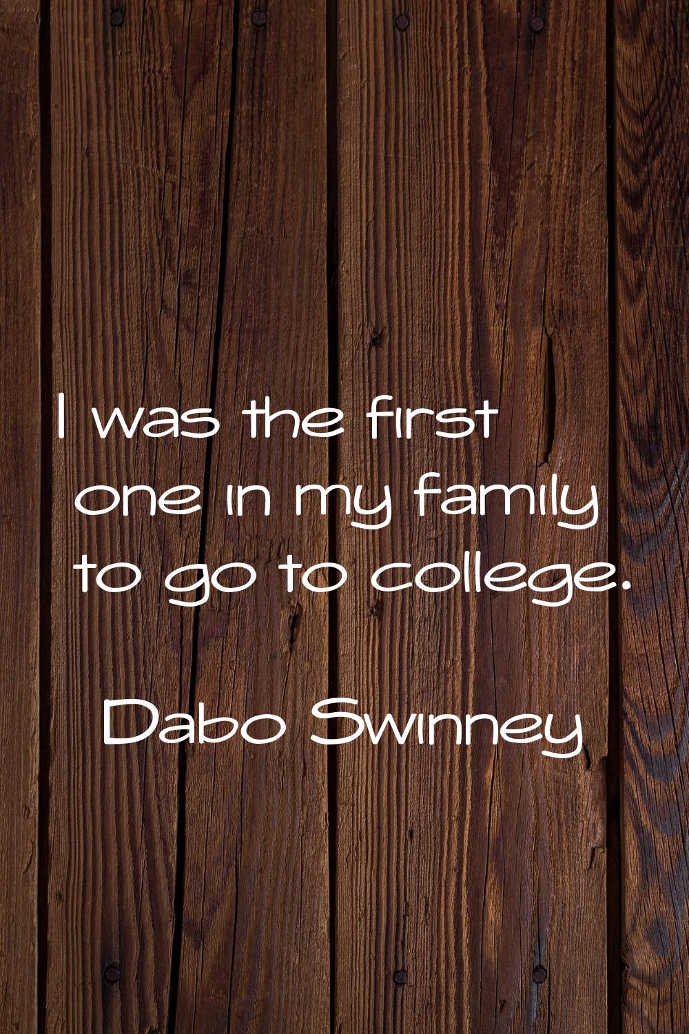 I was the first one in my family to go to college.