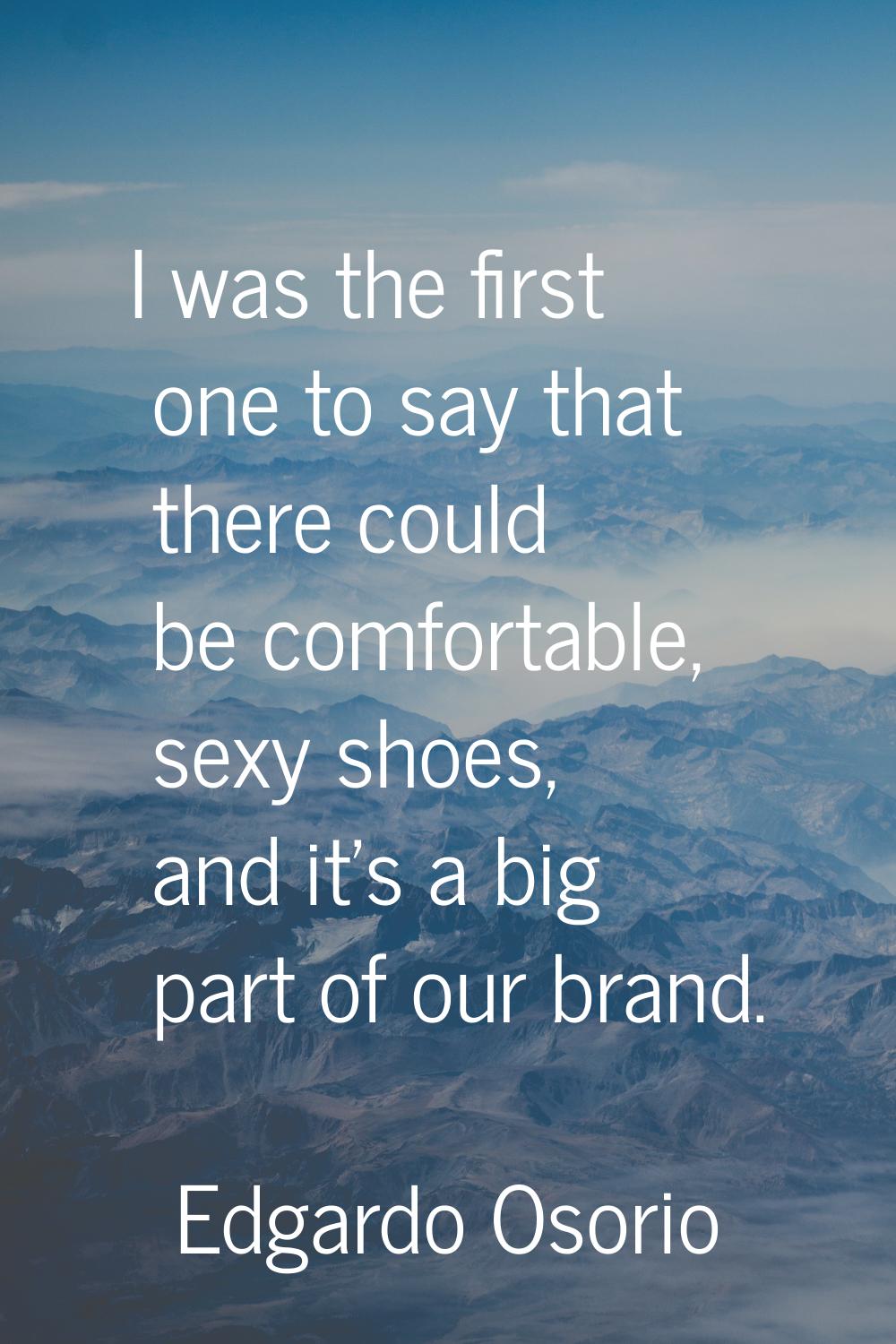I was the first one to say that there could be comfortable, sexy shoes, and it's a big part of our 