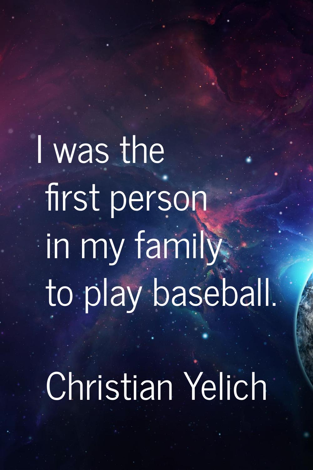 I was the first person in my family to play baseball.