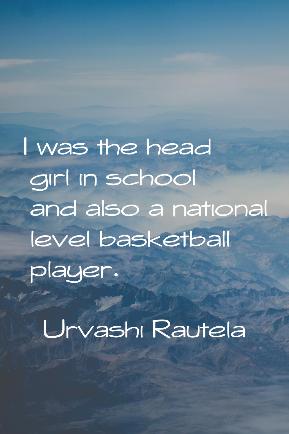 I was the head girl in school and also a national level basketball player.