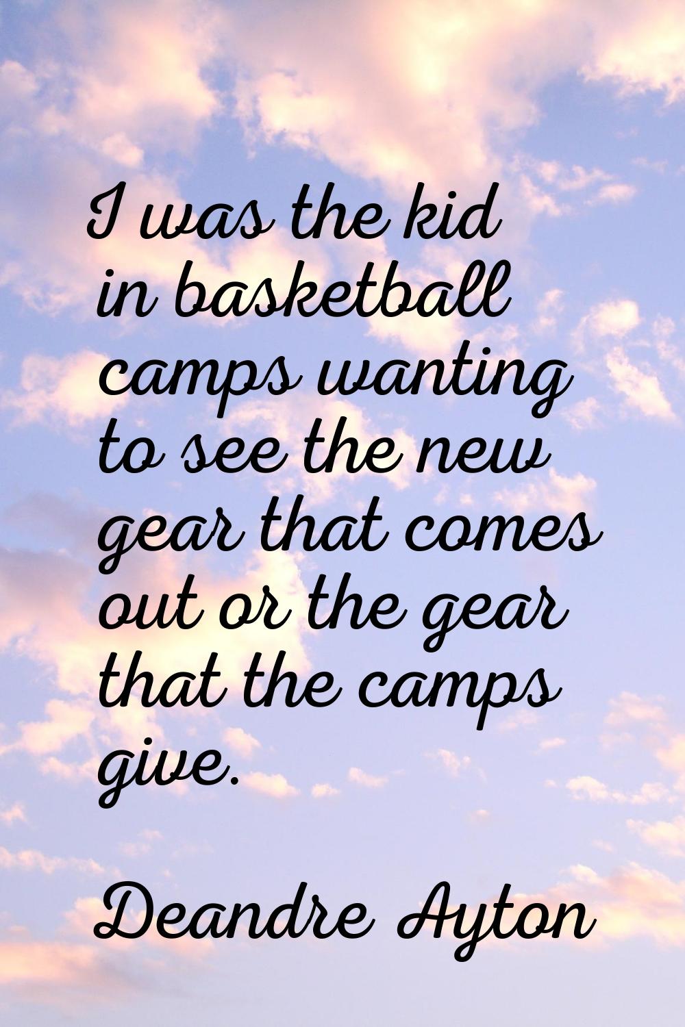 I was the kid in basketball camps wanting to see the new gear that comes out or the gear that the c