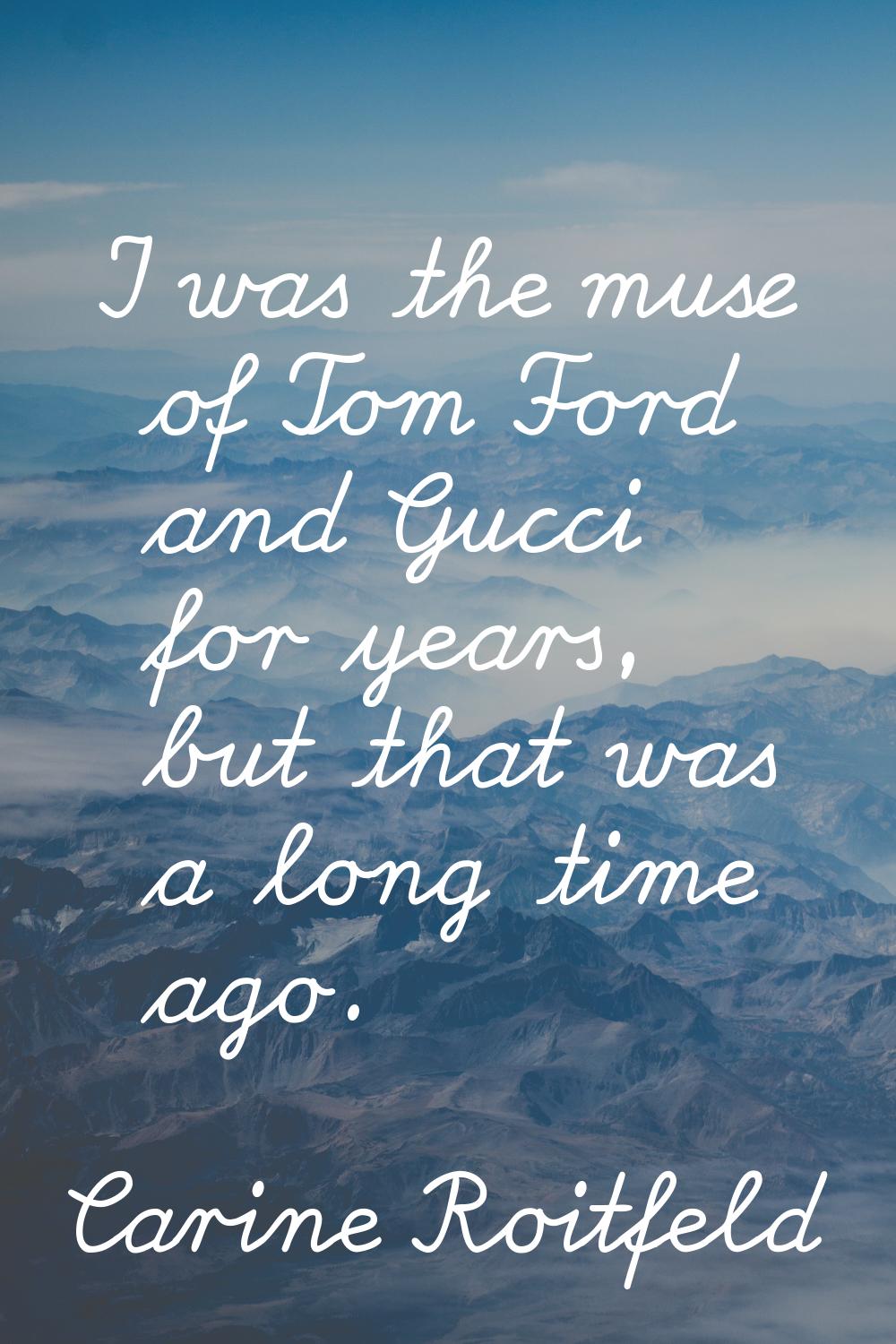 I was the muse of Tom Ford and Gucci for years, but that was a long time ago.