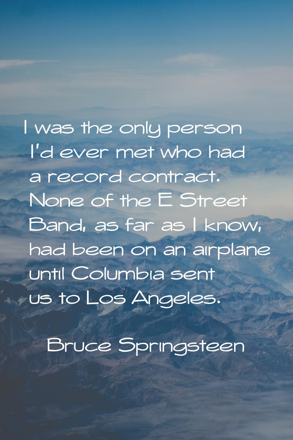 I was the only person I'd ever met who had a record contract. None of the E Street Band, as far as 