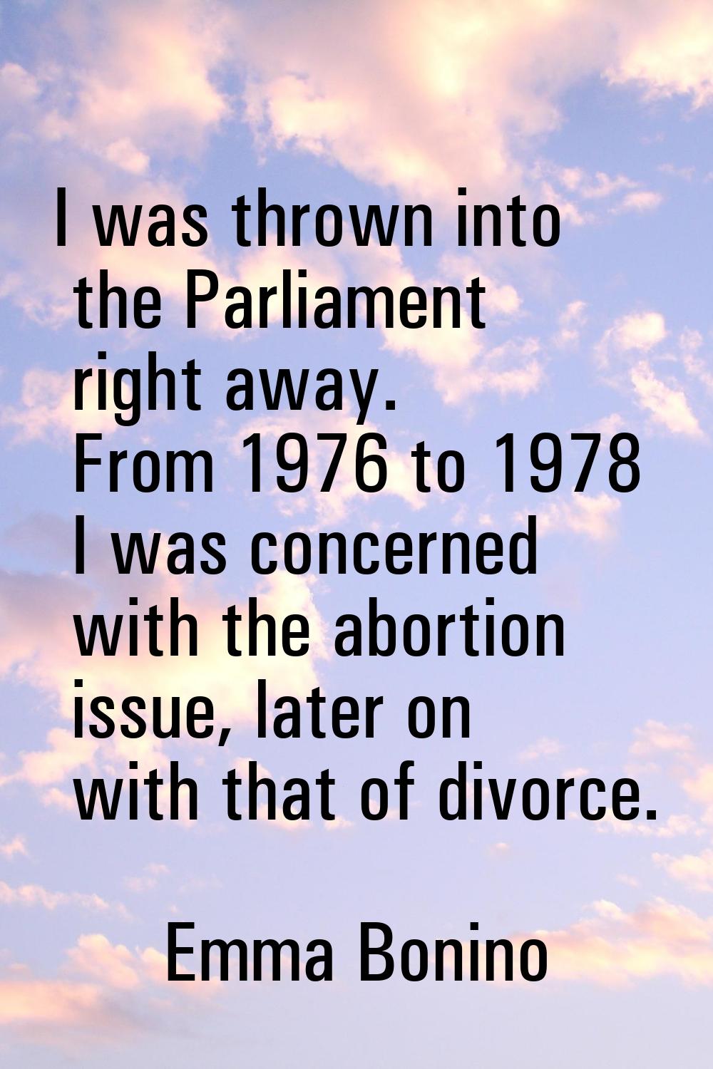 I was thrown into the Parliament right away. From 1976 to 1978 I was concerned with the abortion is