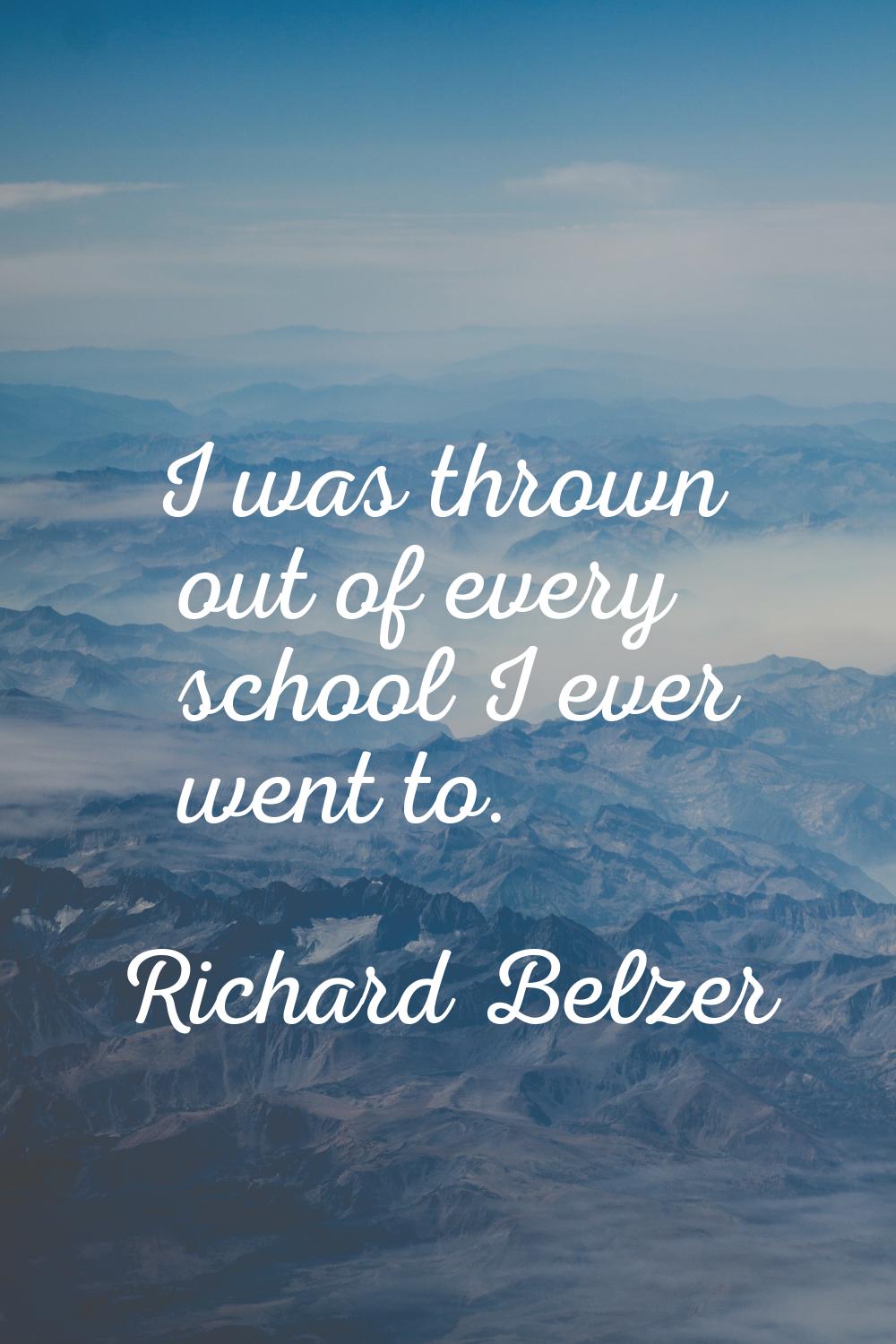 I was thrown out of every school I ever went to.