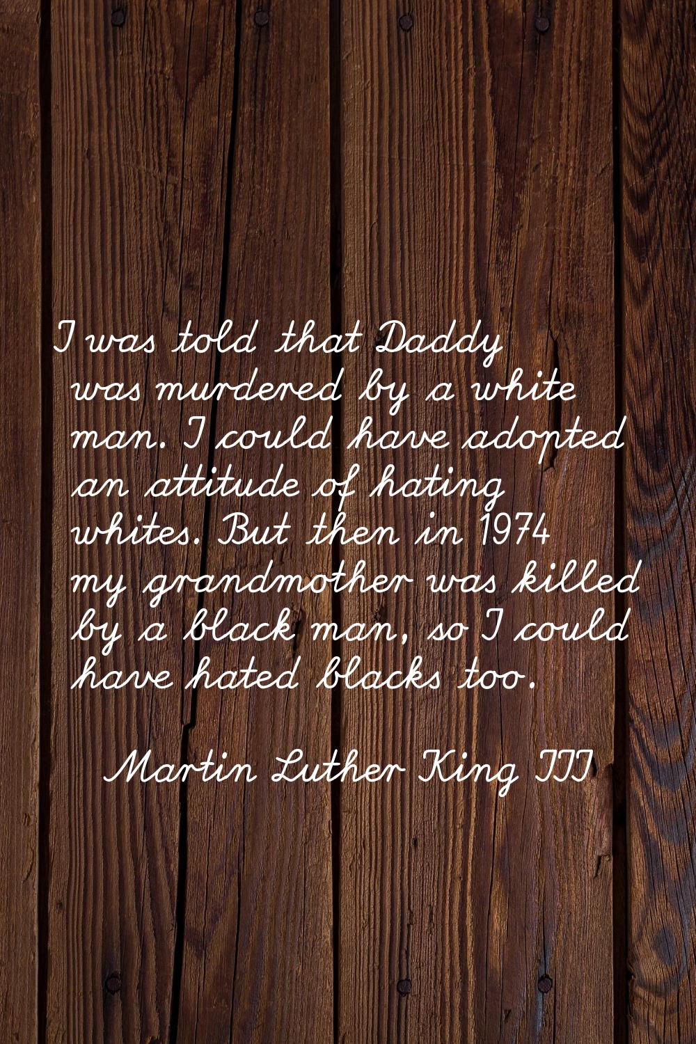 I was told that Daddy was murdered by a white man. I could have adopted an attitude of hating white