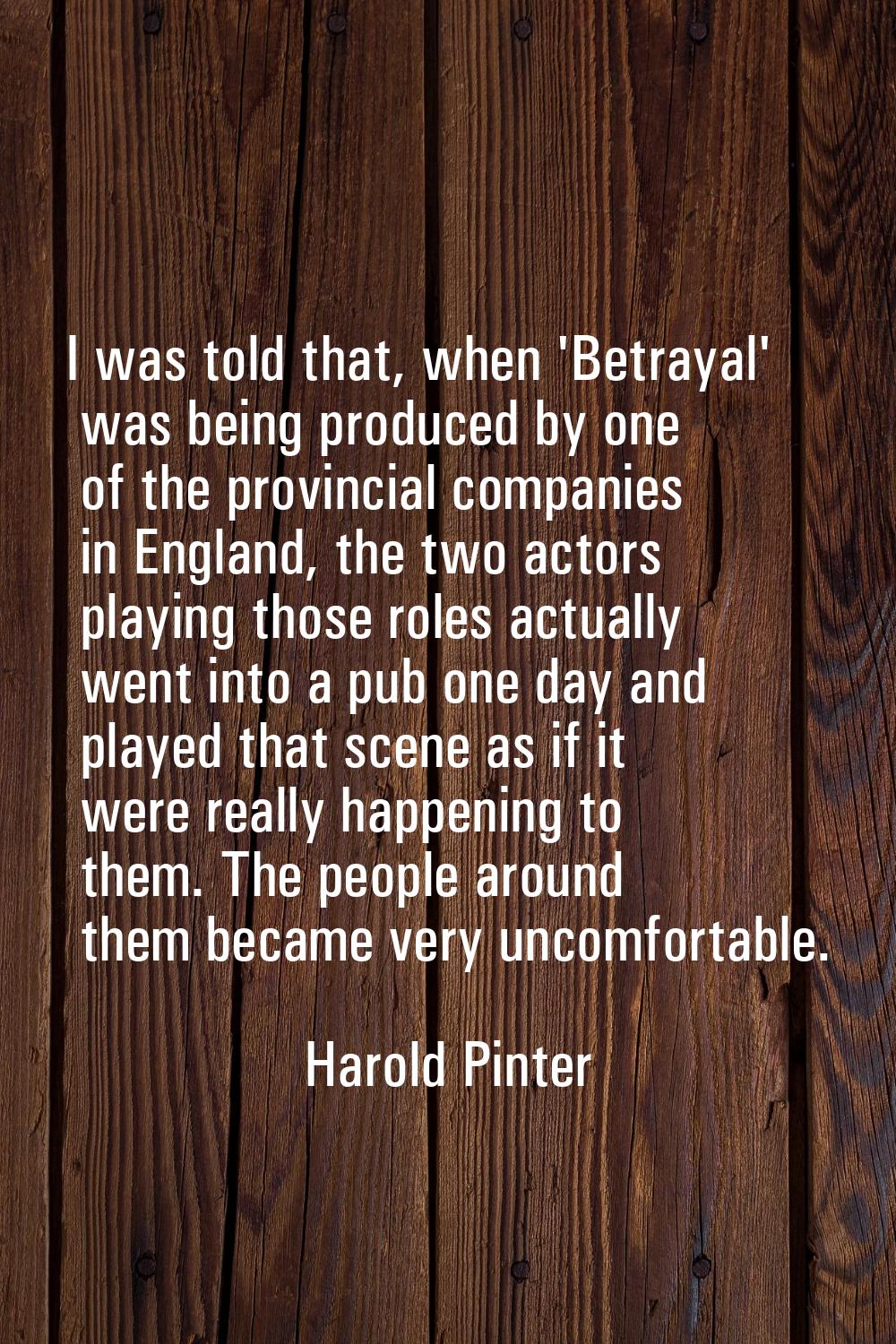 I was told that, when 'Betrayal' was being produced by one of the provincial companies in England, 