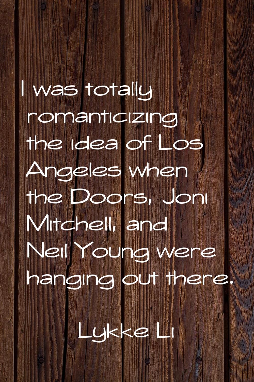 I was totally romanticizing the idea of Los Angeles when the Doors, Joni Mitchell, and Neil Young w