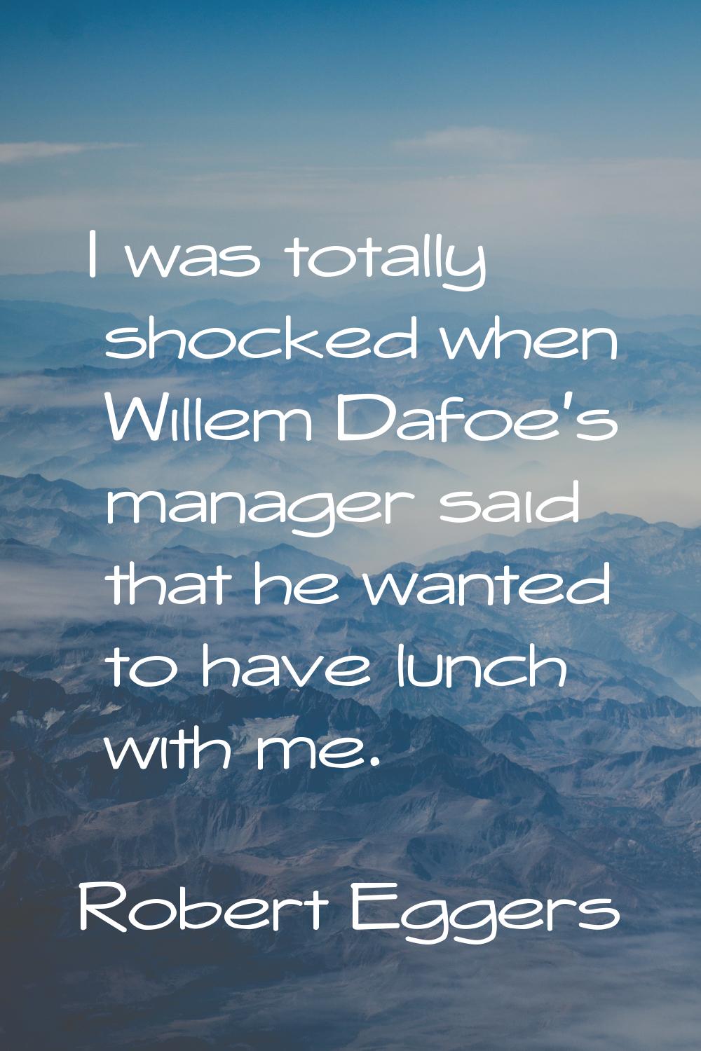 I was totally shocked when Willem Dafoe's manager said that he wanted to have lunch with me.