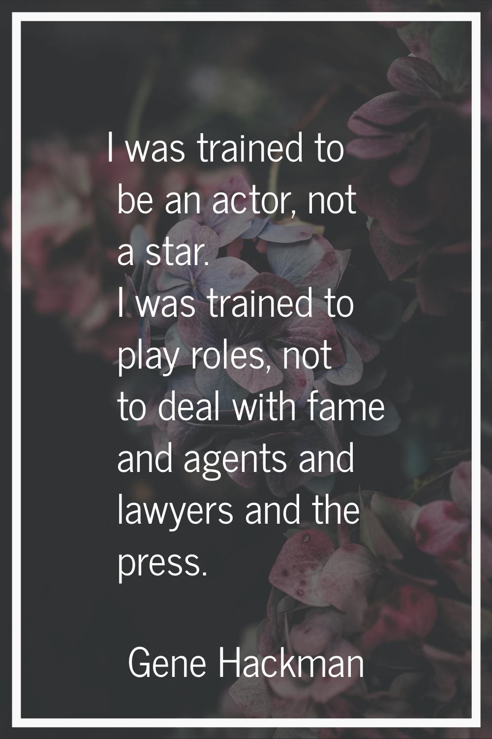 I was trained to be an actor, not a star. I was trained to play roles, not to deal with fame and ag