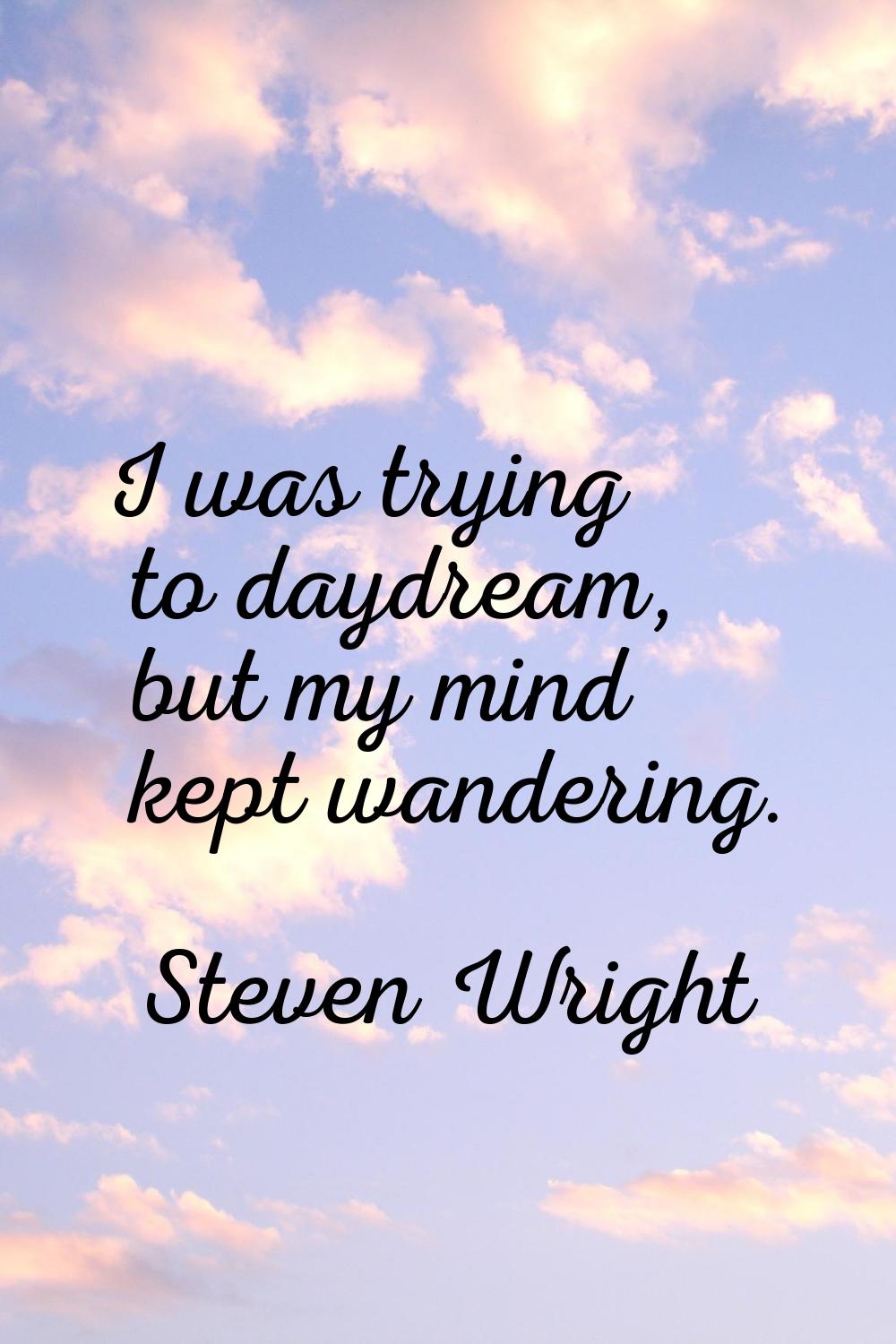 I was trying to daydream, but my mind kept wandering.