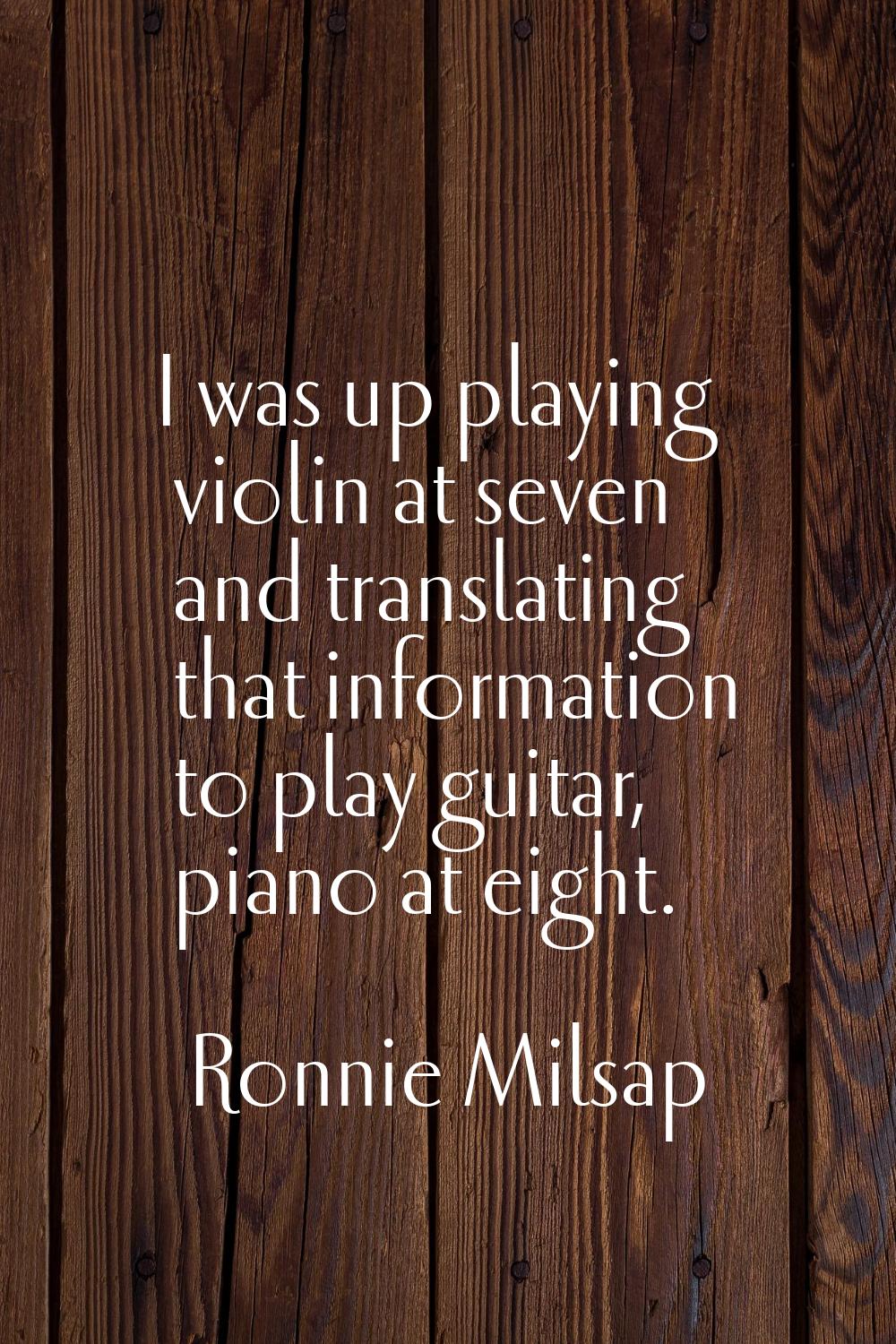 I was up playing violin at seven and translating that information to play guitar, piano at eight.