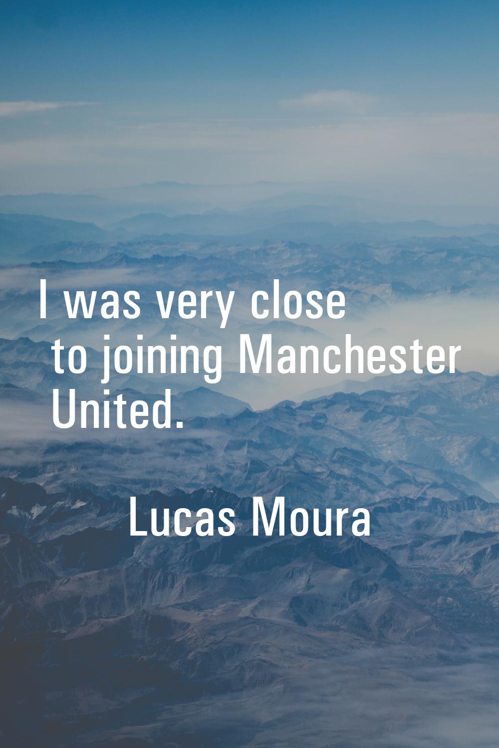 I was very close to joining Manchester United.