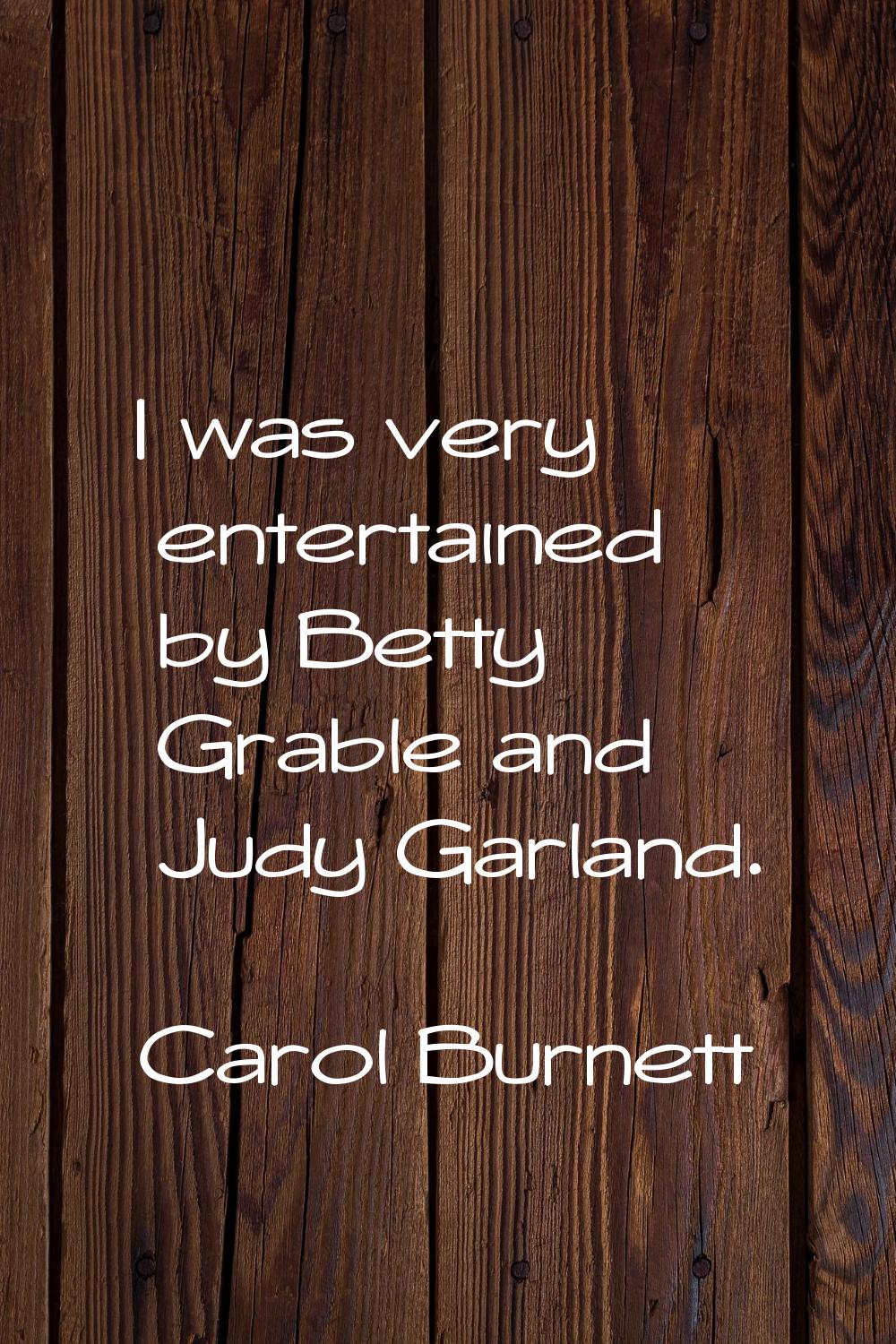 I was very entertained by Betty Grable and Judy Garland.