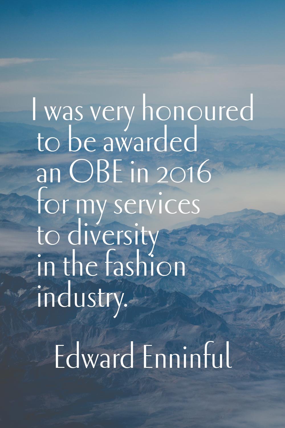 I was very honoured to be awarded an OBE in 2016 for my services to diversity in the fashion indust