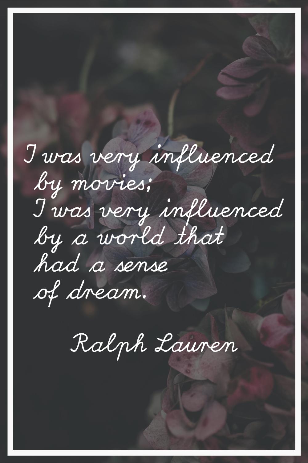 I was very influenced by movies; I was very influenced by a world that had a sense of dream.