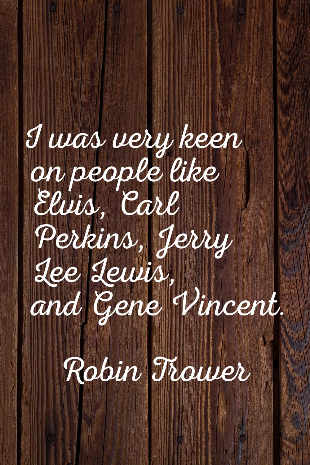 I was very keen on people like Elvis, Carl Perkins, Jerry Lee Lewis, and Gene Vincent.