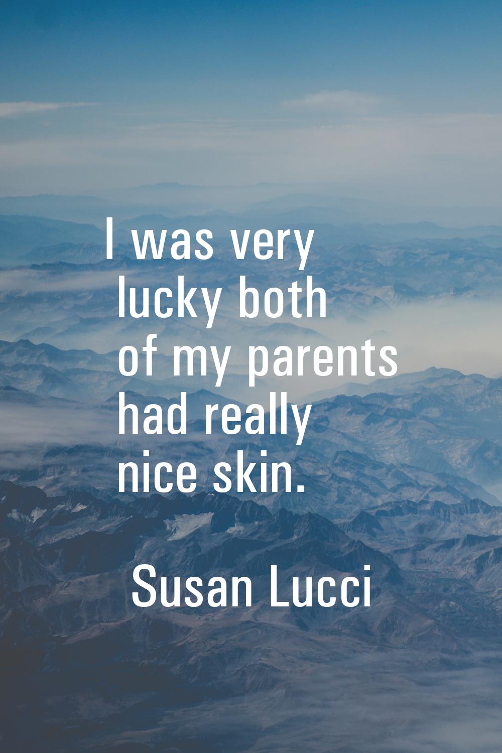 I was very lucky both of my parents had really nice skin.