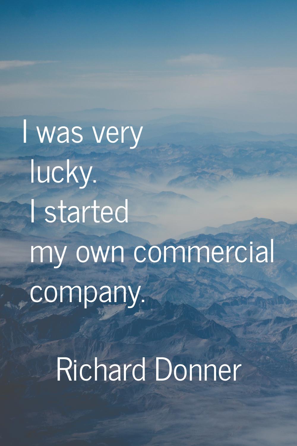 I was very lucky. I started my own commercial company.