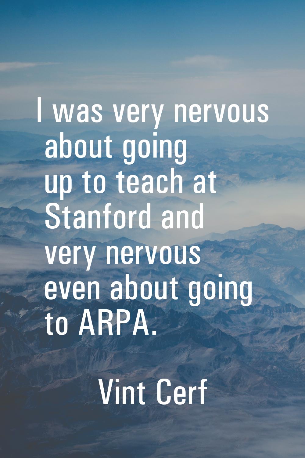 I was very nervous about going up to teach at Stanford and very nervous even about going to ARPA.