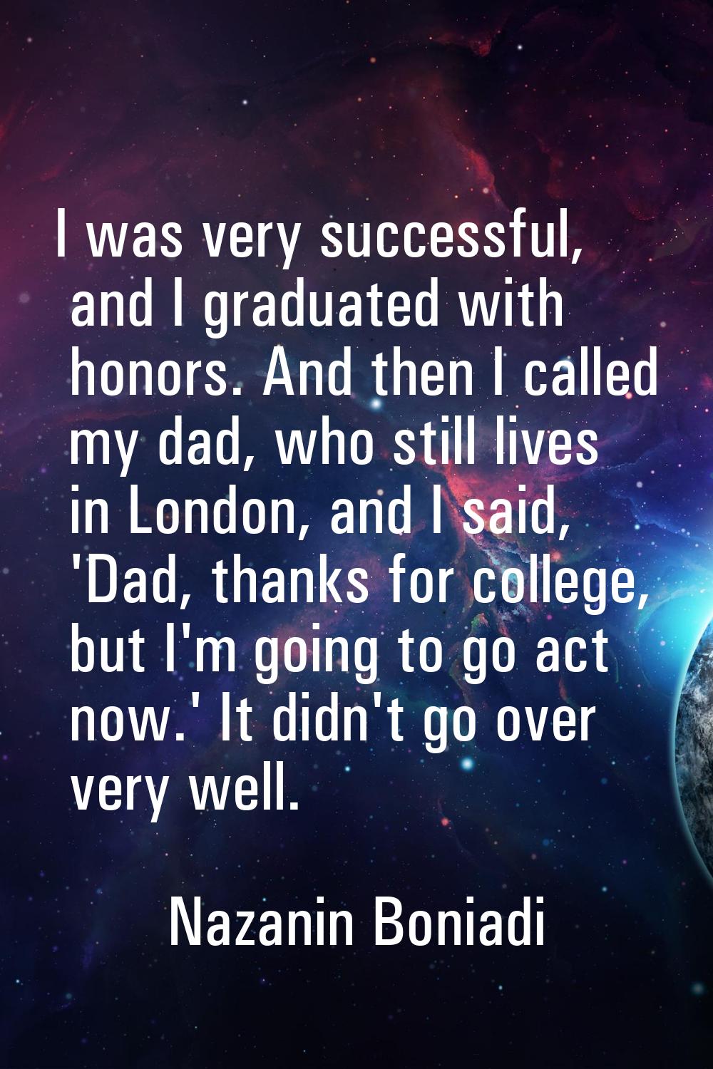 I was very successful, and I graduated with honors. And then I called my dad, who still lives in Lo