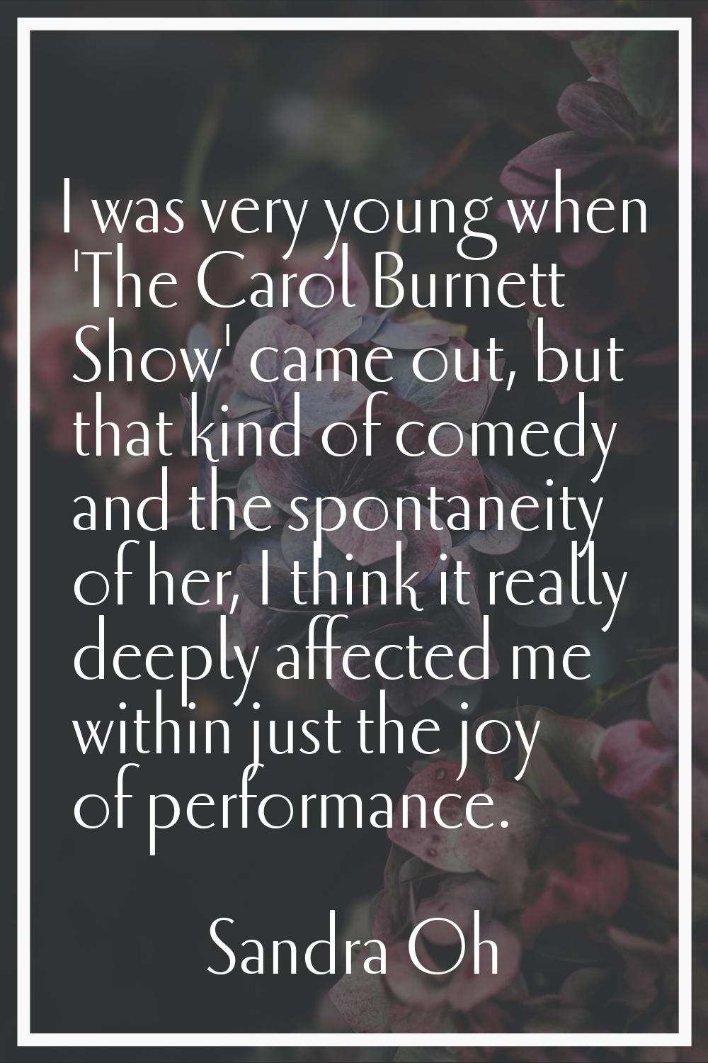 I was very young when 'The Carol Burnett Show' came out, but that kind of comedy and the spontaneit