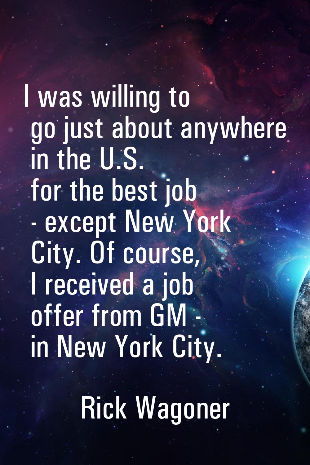 I was willing to go just about anywhere in the U.S. for the best job - except New York City. Of cou