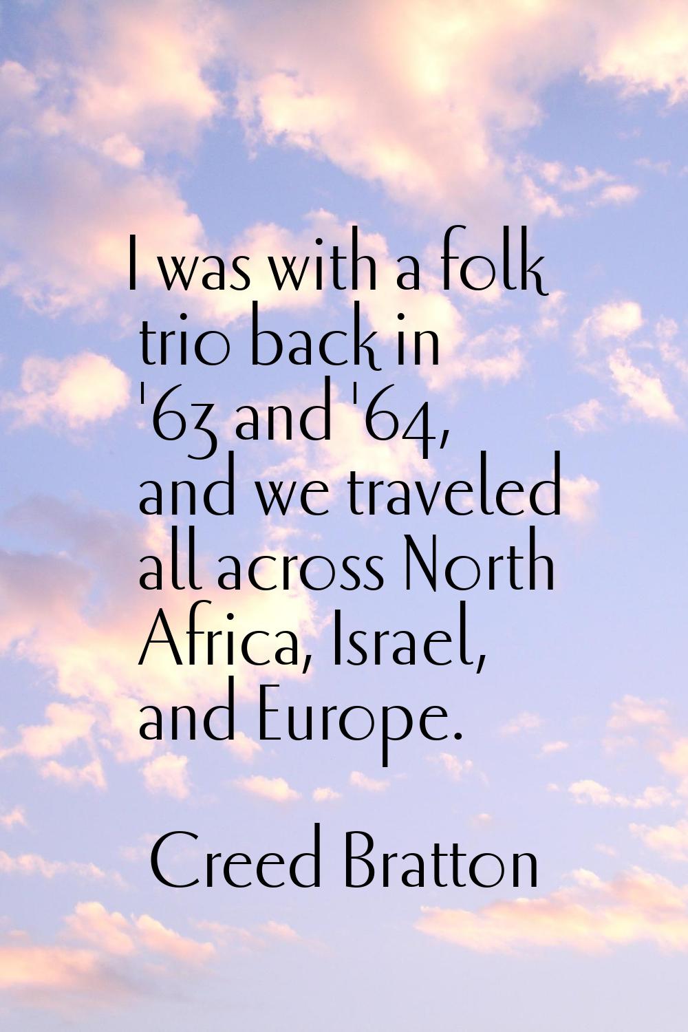 I was with a folk trio back in '63 and '64, and we traveled all across North Africa, Israel, and Eu