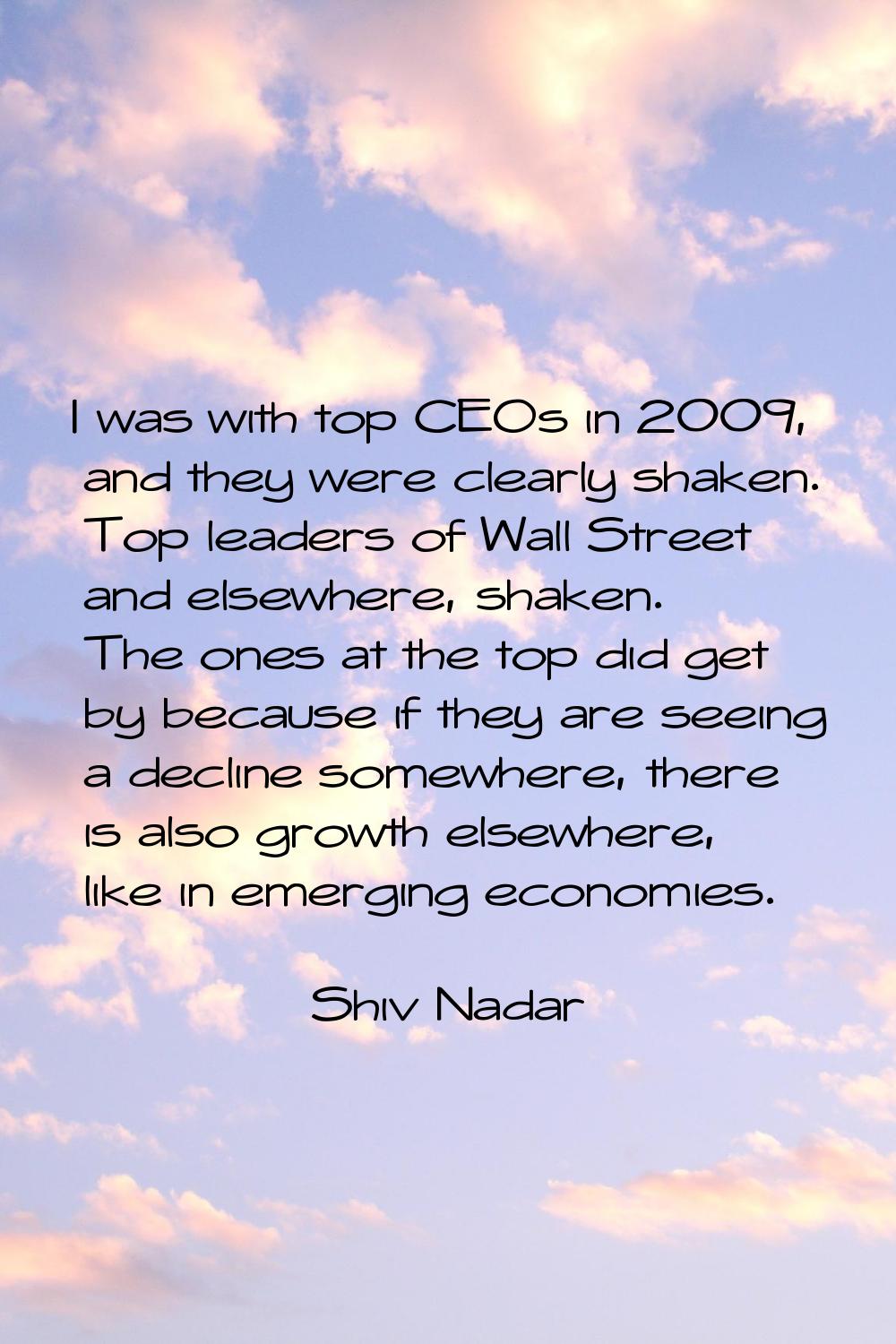 I was with top CEOs in 2009, and they were clearly shaken. Top leaders of Wall Street and elsewhere