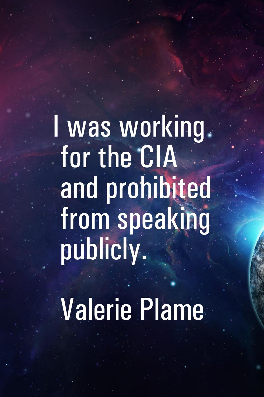 I was working for the CIA and prohibited from speaking publicly.
