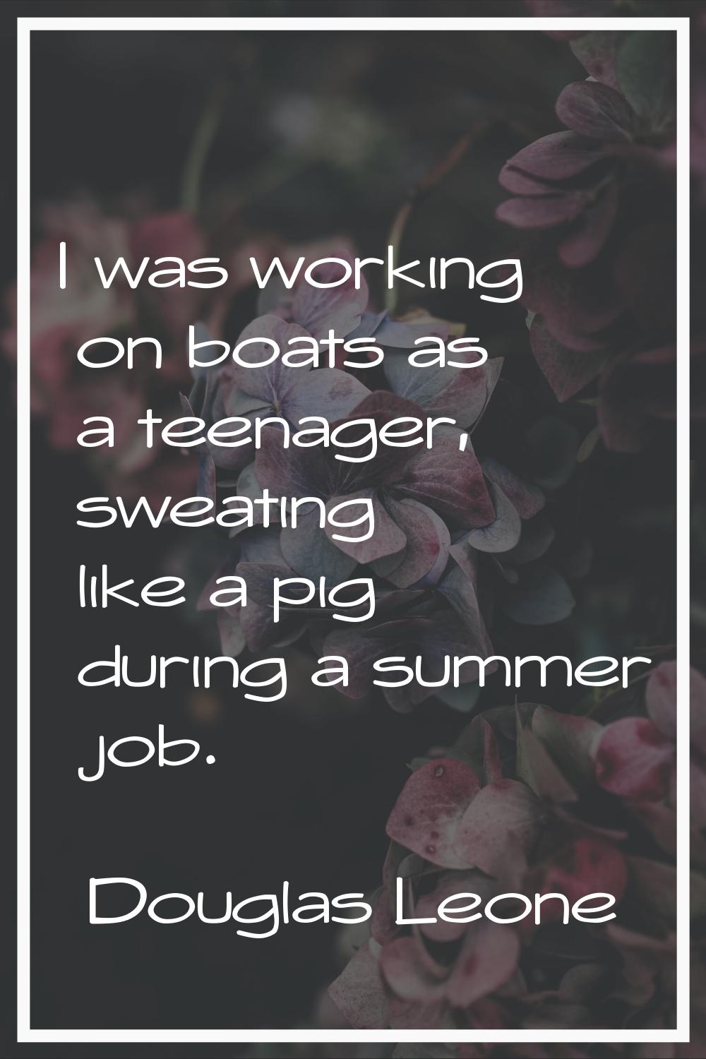 I was working on boats as a teenager, sweating like a pig during a summer job.