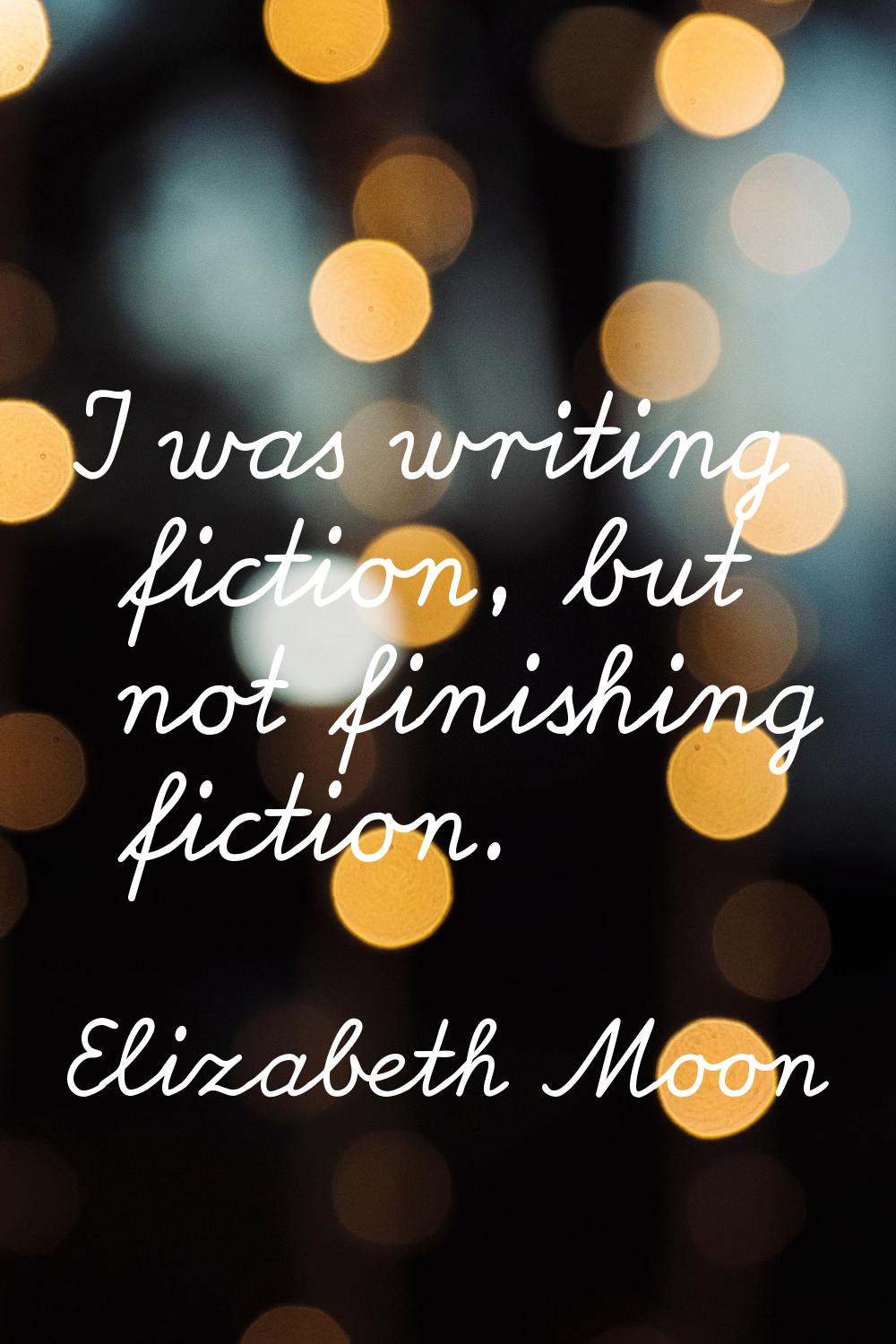 I was writing fiction, but not finishing fiction.