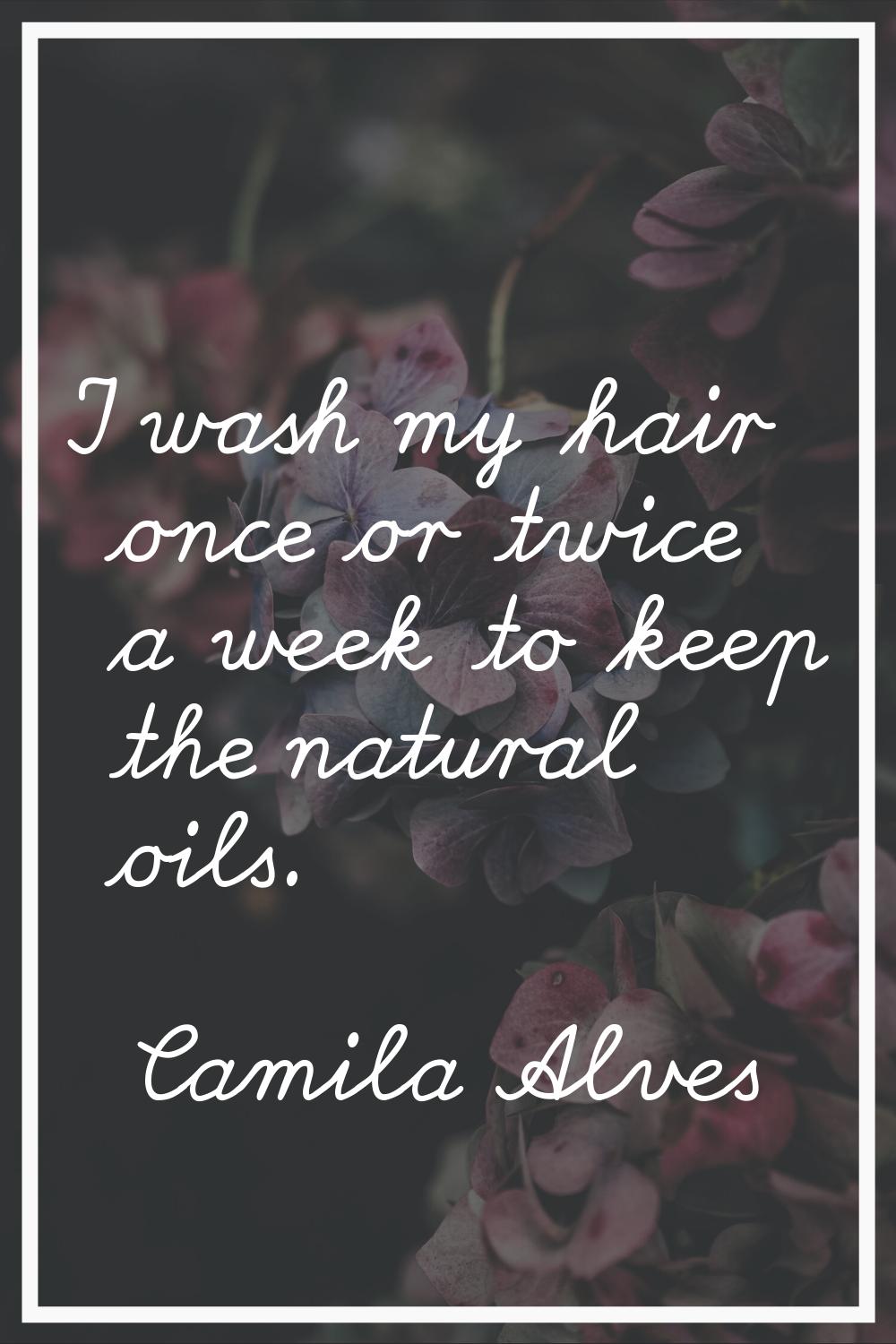 I wash my hair once or twice a week to keep the natural oils.
