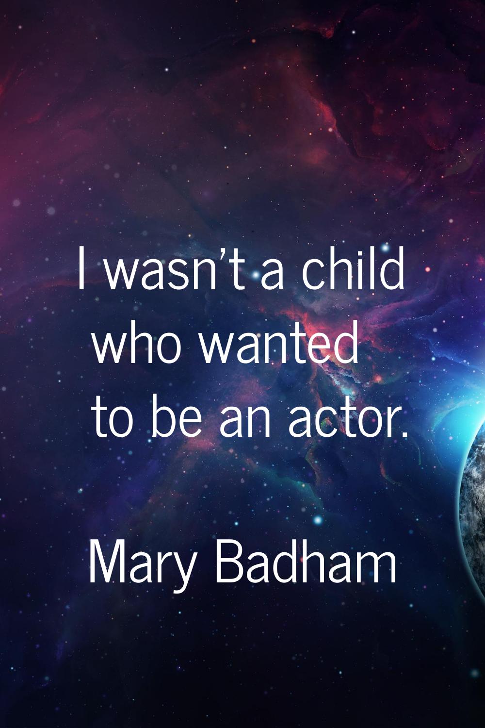 I wasn't a child who wanted to be an actor.