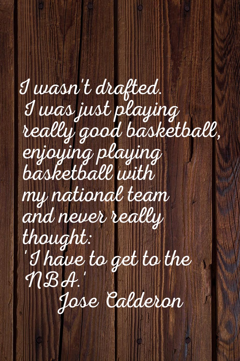 I wasn't drafted. I was just playing really good basketball, enjoying playing basketball with my na
