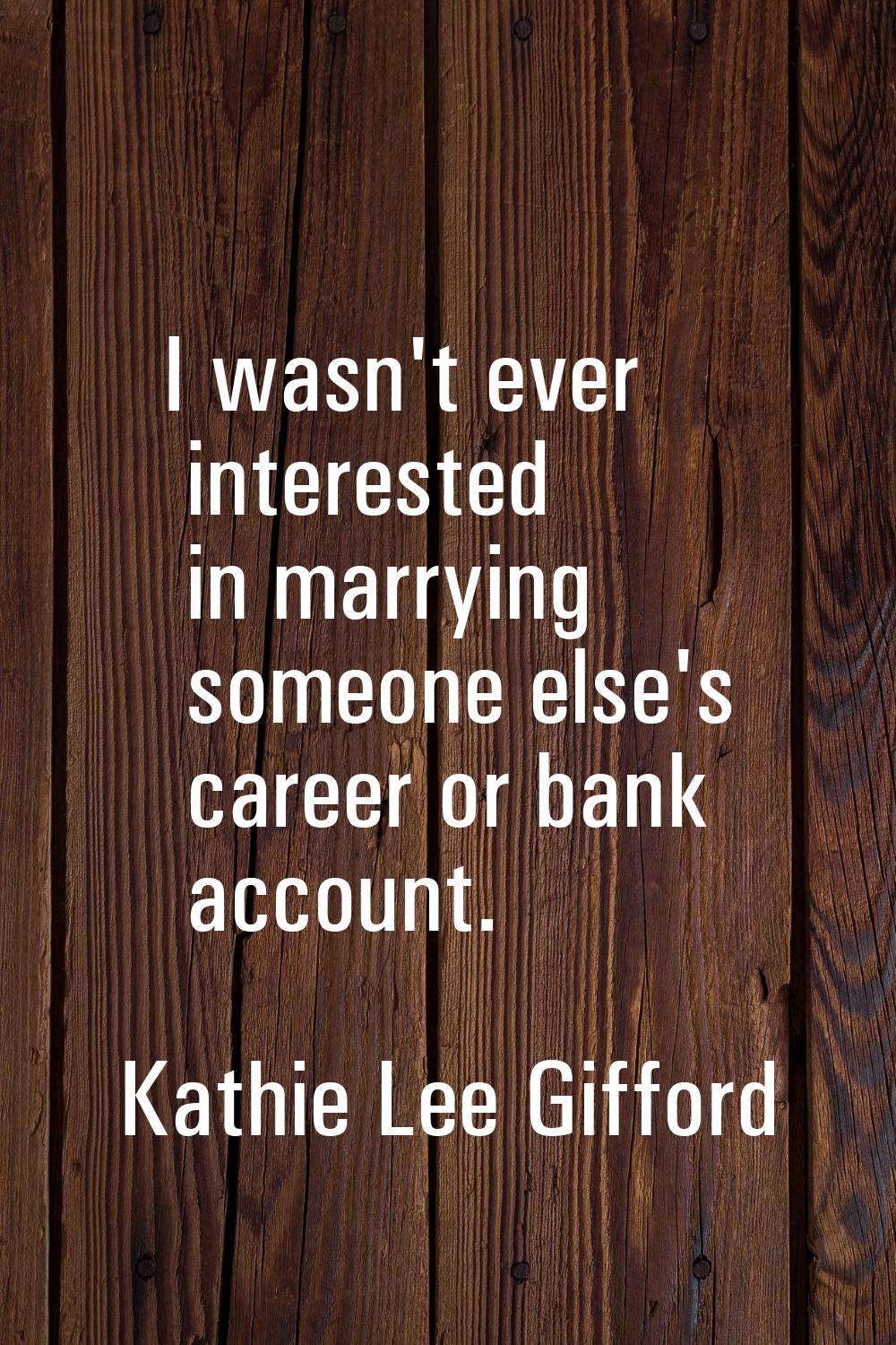 I wasn't ever interested in marrying someone else's career or bank account.