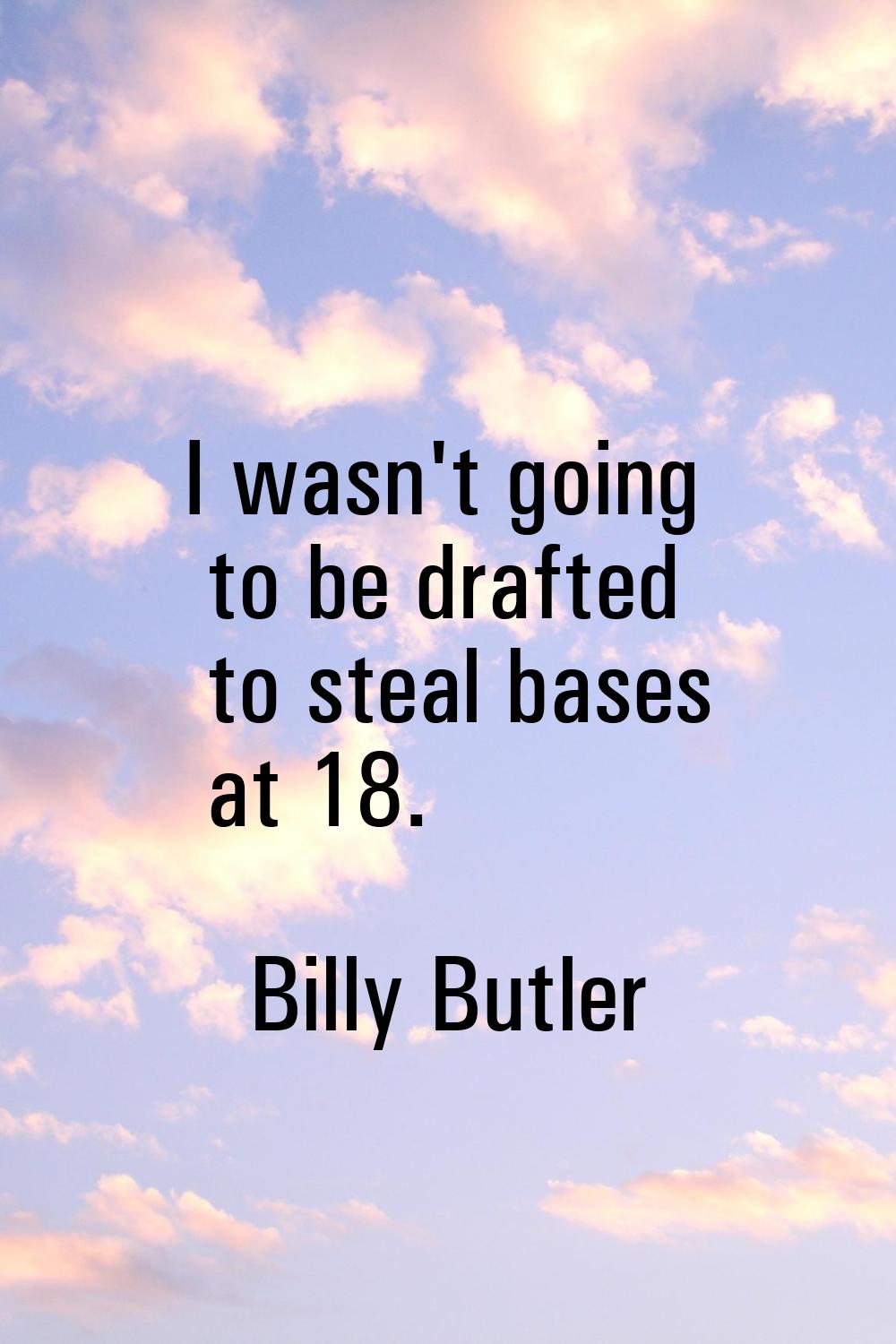 I wasn't going to be drafted to steal bases at 18.