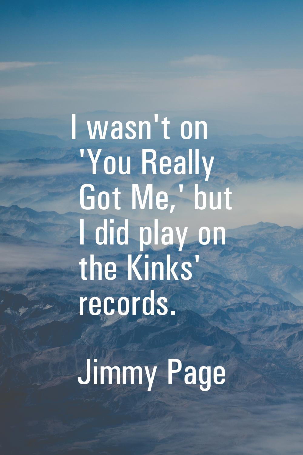 I wasn't on 'You Really Got Me,' but I did play on the Kinks' records.