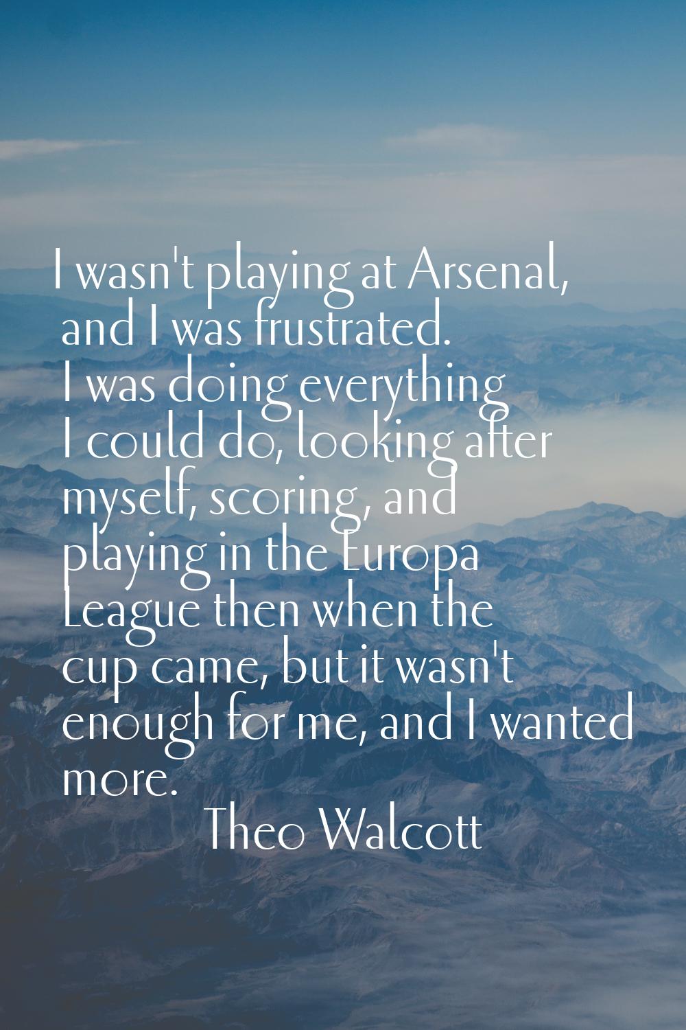 I wasn't playing at Arsenal, and I was frustrated. I was doing everything I could do, looking after