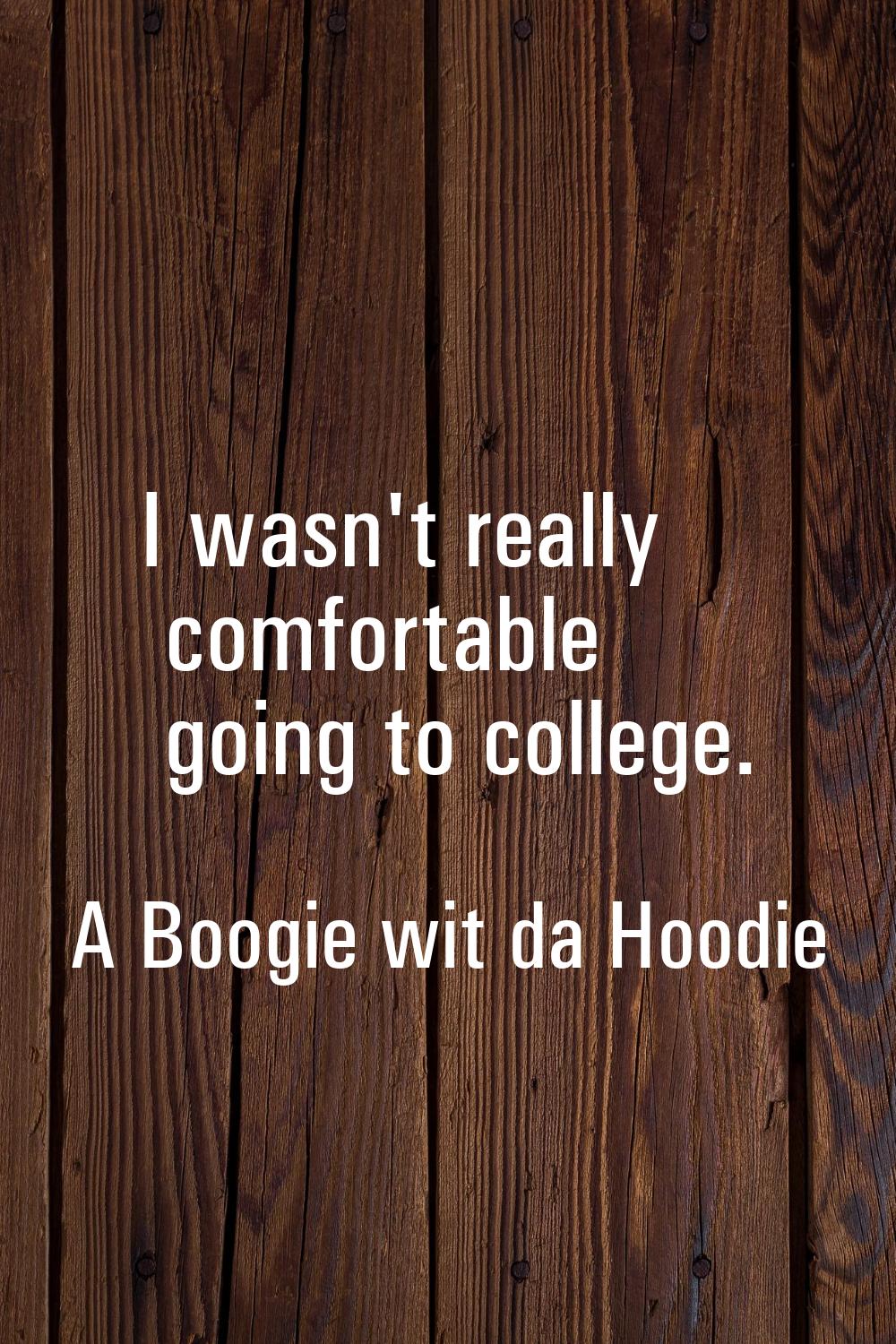 I wasn't really comfortable going to college.