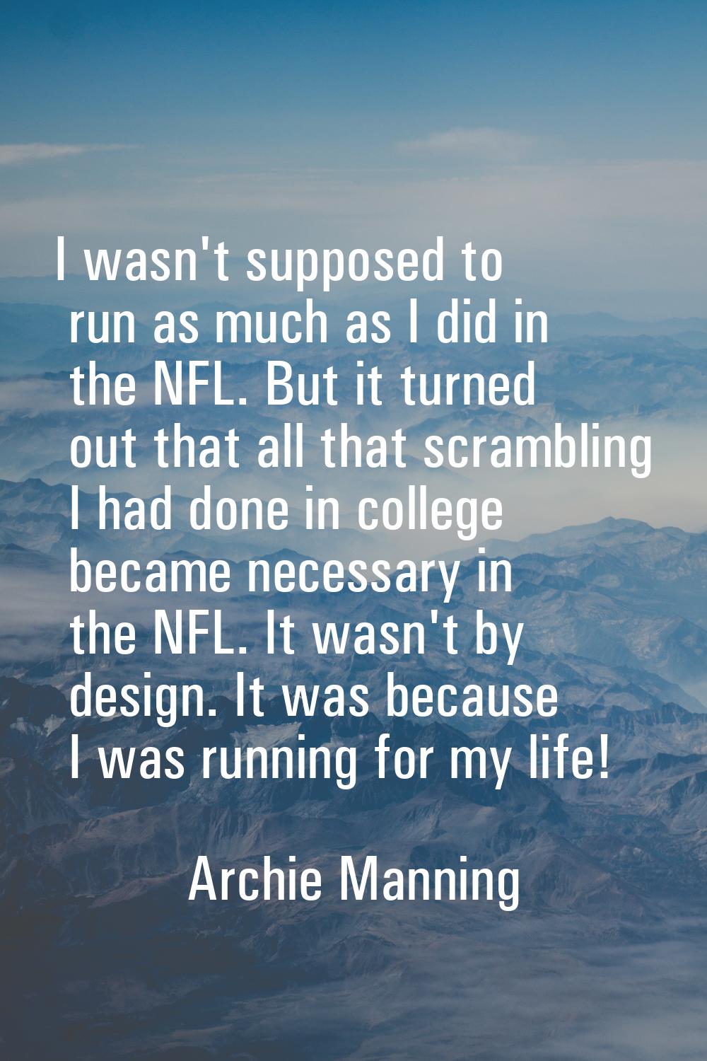 I wasn't supposed to run as much as I did in the NFL. But it turned out that all that scrambling I 