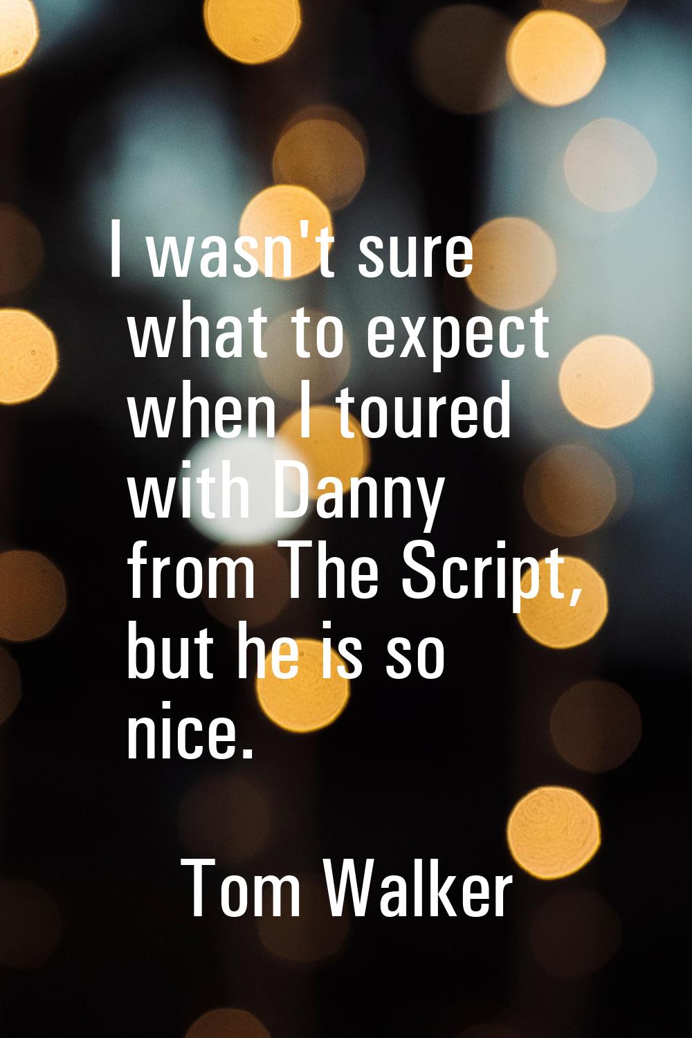 I wasn't sure what to expect when I toured with Danny from The Script, but he is so nice.