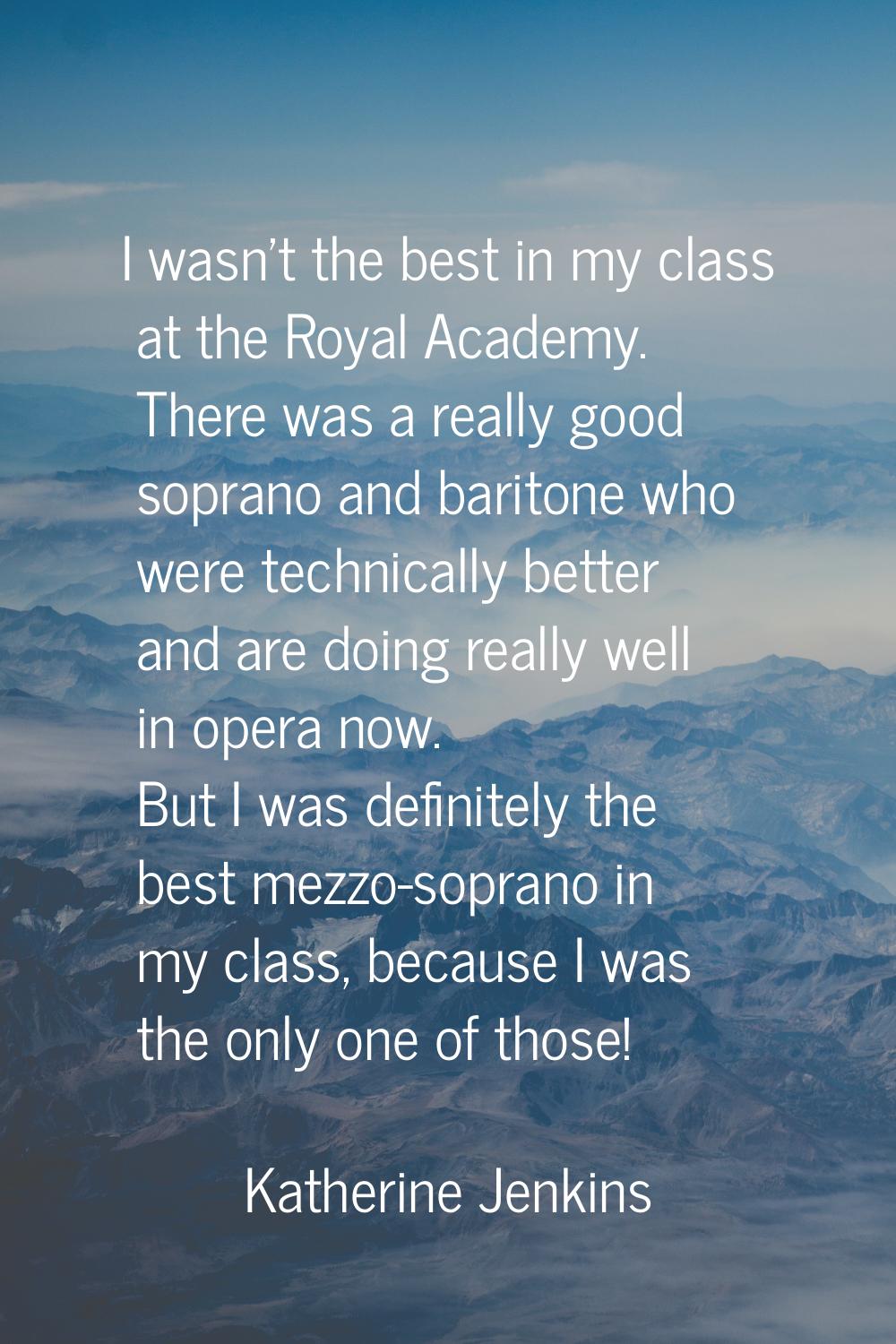 I wasn't the best in my class at the Royal Academy. There was a really good soprano and baritone wh